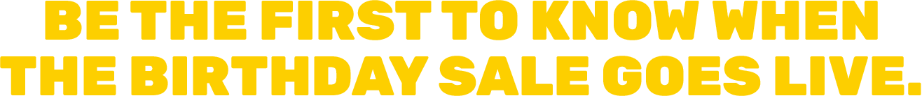 Be The First To Know When The Birthday Sale Goes Live